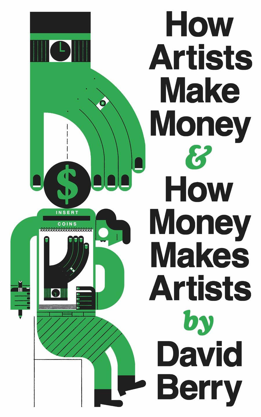 How Artists Make Money and How Money Makes Artists by David Berry